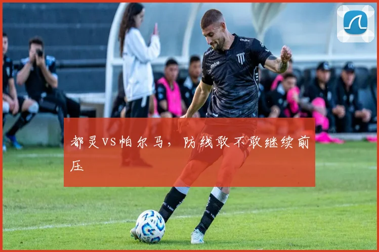 都灵vs帕尔马，防线敢不敢继续前压