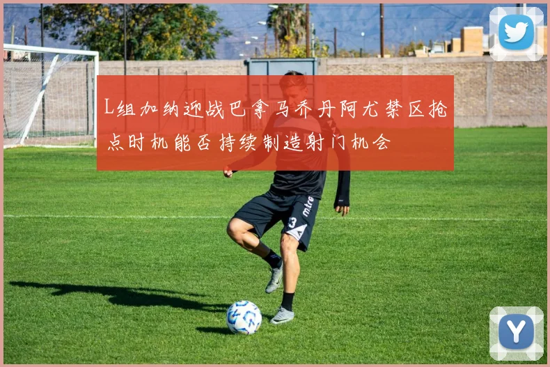 L组加纳迎战巴拿马乔丹阿尤禁区抢点时机能否持续制造射门机会