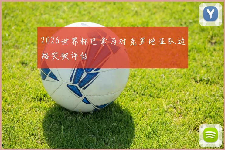 2026世界杯巴拿马对克罗地亚队边路突破评估