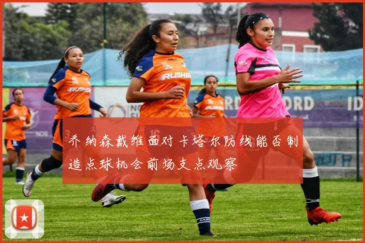 乔纳森戴维面对卡塔尔防线能否制造点球机会前场支点观察